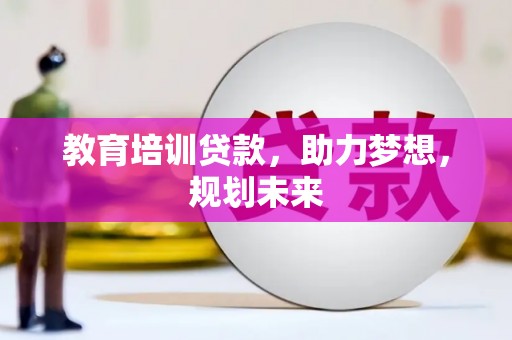 靖边教育培训贷款，助力梦想，规划未来