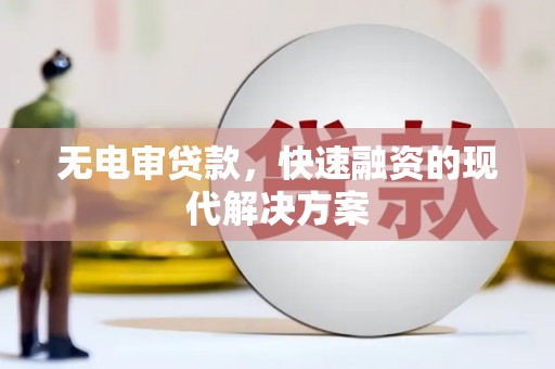 靖边无电审贷款，快速融资的现代解决方案