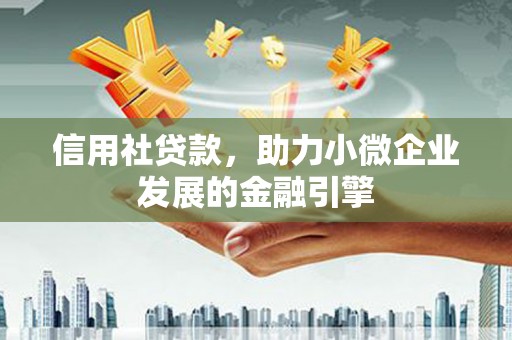 靖边信用社贷款，助力小微企业发展的金融引擎