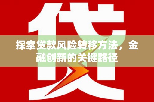 靖边探索贷款风险转移方法，金融创新的关键路径