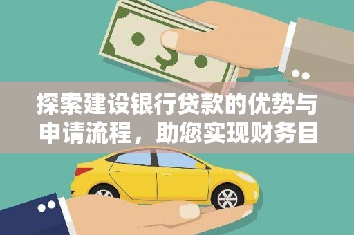 靖边探索建设银行贷款的优势与申请流程，助您实现财务目标