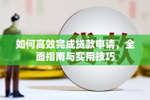 靖边如何高效完成贷款申请，全面指南与实用技巧