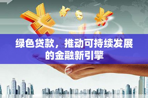 靖边绿色贷款，推动可持续发展的金融新引擎