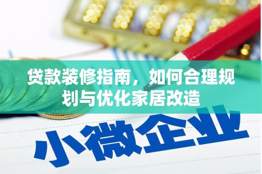靖边贷款装修指南，如何合理规划与优化家居改造