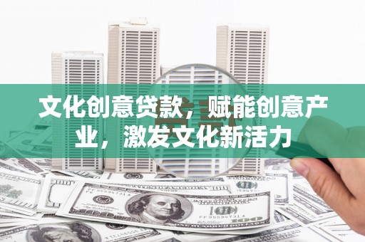 靖边文化创意贷款，赋能创意产业，激发文化新活力