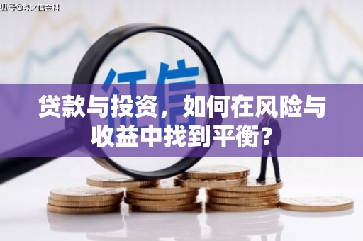 靖边贷款与投资，如何在风险与收益中找到平衡？