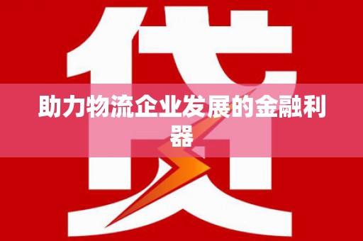靖边助力物流企业发展的金融利器