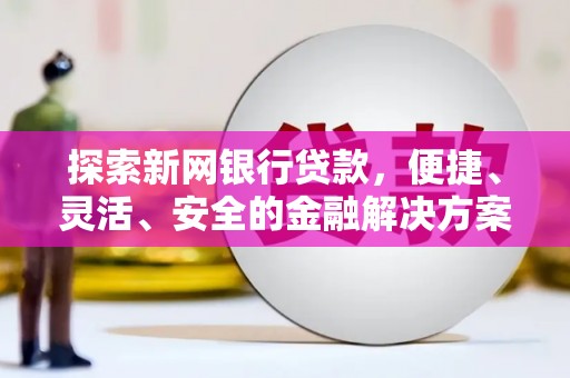 靖边探索新网银行贷款，便捷、灵活、安全的金融解决方案