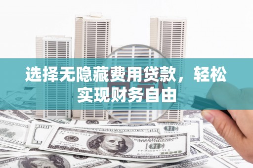 靖边选择无隐藏费用贷款，轻松实现财务自由