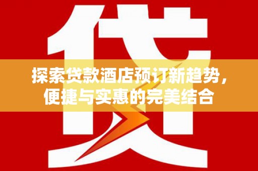 靖边探索贷款酒店预订新趋势，便捷与实惠的完美结合