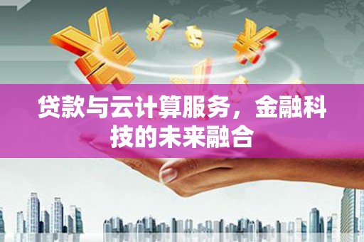 靖边贷款与云计算服务，金融科技的未来融合