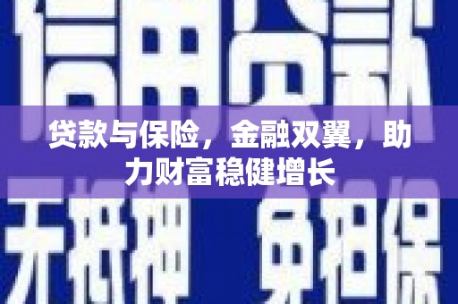 靖边贷款与保险，金融双翼，助力财富稳健增长