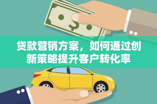 靖边贷款营销方案，如何通过创新策略提升客户转化率