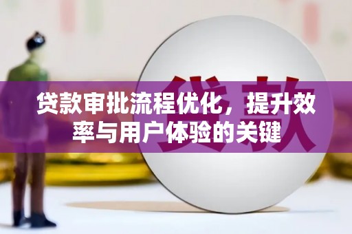 靖边贷款审批流程优化，提升效率与用户体验的关键