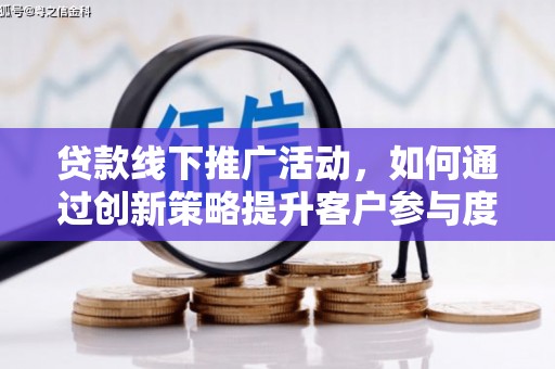 靖边贷款线下推广活动，如何通过创新策略提升客户参与度