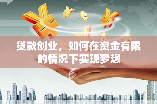 靖边贷款创业，如何在资金有限的情况下实现梦想