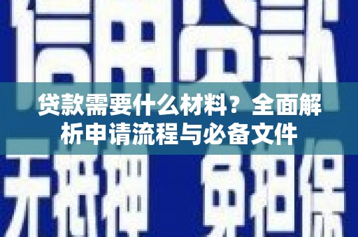 靖边贷款需要什么材料？全面解析申请流程与必备文件