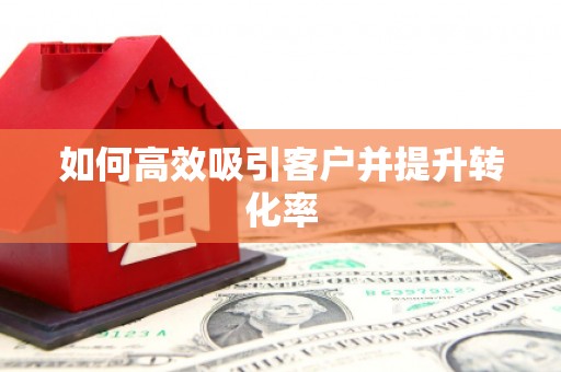 靖边如何高效吸引客户并提升转化率