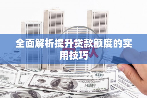 靖边全面解析提升贷款额度的实用技巧