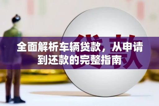 靖边全面解析车辆贷款，从申请到还款的完整指南