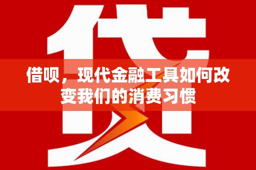 靖边借呗，现代金融工具如何改变我们的消费习惯