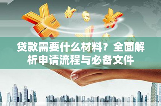 靖边贷款需要什么材料？全面解析申请流程与必备文件