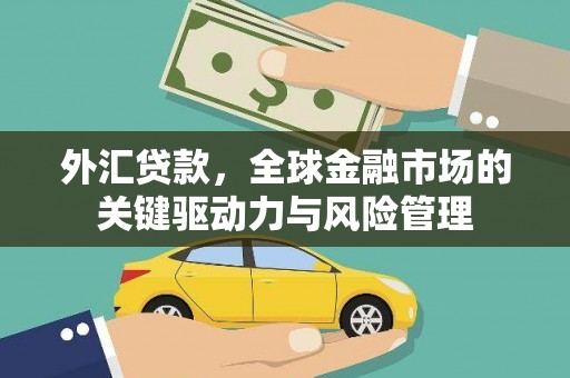 靖边外汇贷款，全球金融市场的关键驱动力与风险管理
