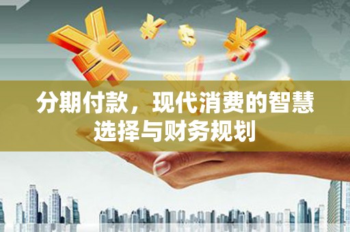 靖边分期付款，现代消费的智慧选择与财务规划