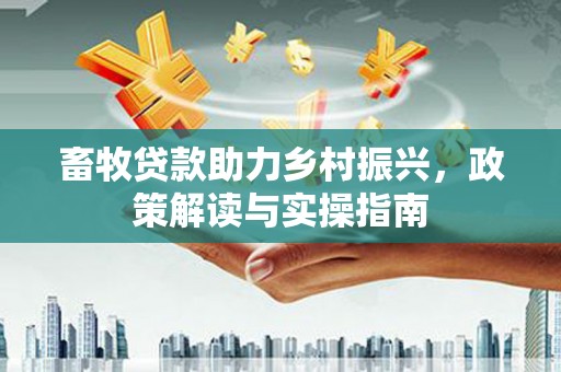靖边畜牧贷款助力乡村振兴，政策解读与实操指南