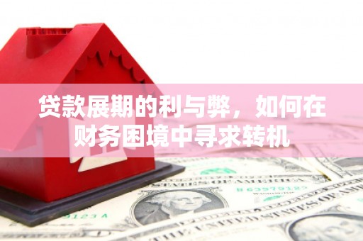 靖边贷款展期的利与弊，如何在财务困境中寻求转机