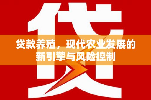 靖边贷款养殖，现代农业发展的新引擎与风险控制