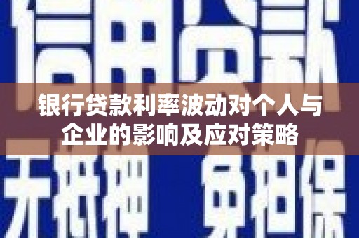 靖边银行贷款利率波动对个人与企业的影响及应对策略