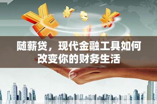 靖边随薪贷，现代金融工具如何改变你的财务生活