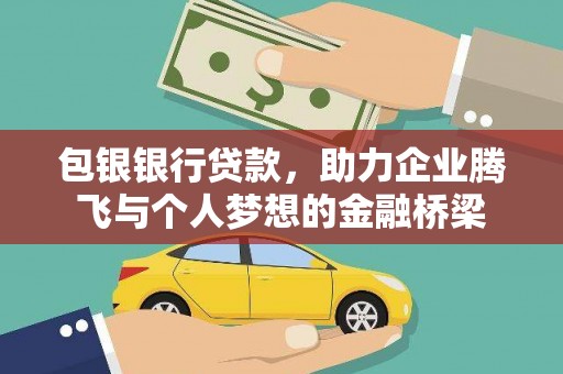 靖边包银银行贷款，助力企业腾飞与个人梦想的金融桥梁