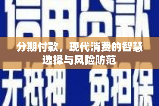 靖边分期付款，现代消费的智慧选择与风险防范