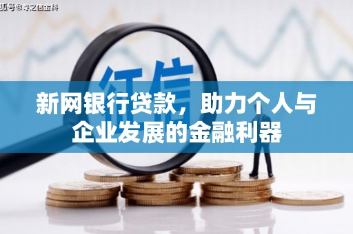 靖边新网银行贷款，助力个人与企业发展的金融利器