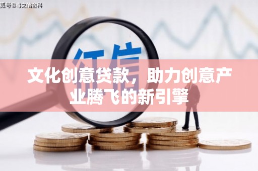靖边文化创意贷款，助力创意产业腾飞的新引擎