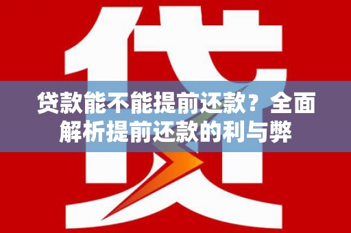 靖边贷款能不能提前还款？全面解析提前还款的利与弊