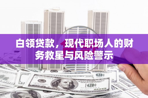 靖边白领贷款，现代职场人的财务救星与风险警示
