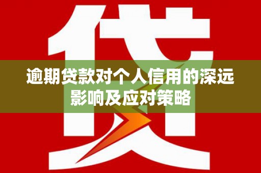 靖边逾期贷款对个人信用的深远影响及应对策略