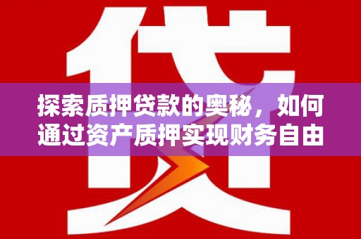 靖边探索质押贷款的奥秘，如何通过资产质押实现财务自由