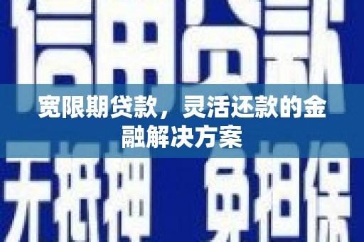 靖边宽限期贷款，灵活还款的金融解决方案