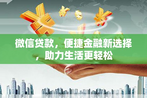 靖边微信贷款，便捷金融新选择，助力生活更轻松