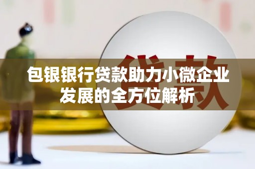 靖边包银银行贷款助力小微企业发展的全方位解析