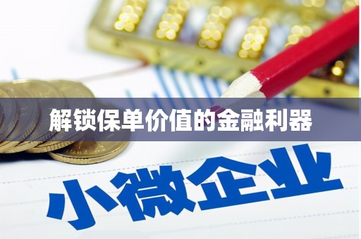 靖边解锁保单价值的金融利器
