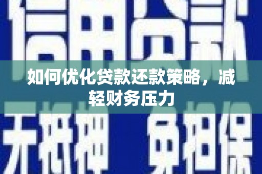 靖边如何优化贷款还款策略，减轻财务压力