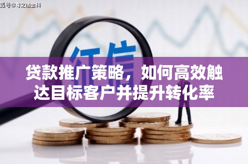 靖边贷款推广策略，如何高效触达目标客户并提升转化率