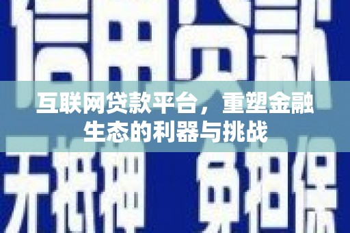 靖边互联网贷款平台，重塑金融生态的利器与挑战