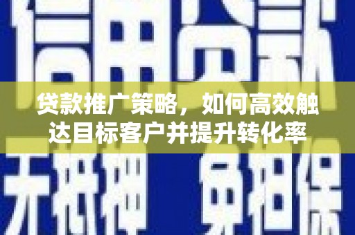 靖边贷款推广策略，如何高效触达目标客户并提升转化率