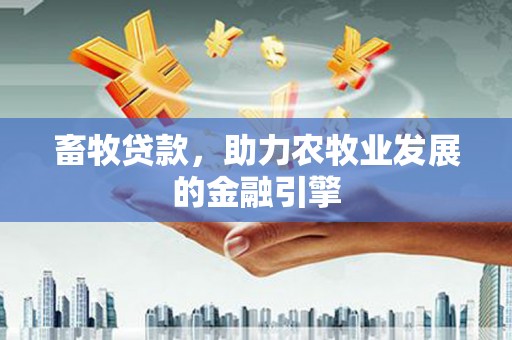 靖边畜牧贷款，助力农牧业发展的金融引擎